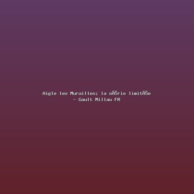 Featured: Aigle les Murailles: la s&eacute;rie limit&eacute;e - Gault Millau FR