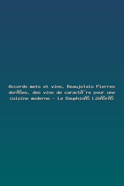 Accords mets et vins. Beaujolais Pierres dorées, des vins de caractère pour une cuisine moderne – Le Dauphiné Libéré Featured: Accords mets et vins. Beaujolais Pierres dorées, des vins de caractère pour une cuisine moderne - Le Dauphiné Libéré