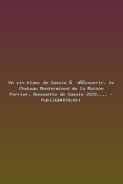 Un vin blanc de Savoie à découvrir, le Chateau Monterminod de la Maison Perrier, Roussette de Savoie 2020,… – Publik'Art Featured: Un vin blanc de Savoie à découvrir, le Chateau Monterminod de la Maison Perrier, Roussette de Savoie 2020,... - Publik'Art