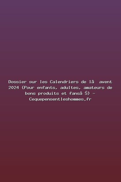 Dossier sur les Calendriers de l’avent 2024 (Pour enfants, adultes, amateurs de bons produits et fans…) – Cequepensentleshommes.fr Featured: Dossier sur les Calendriers de l’avent 2024 (Pour enfants, adultes, amateurs de bons produits et fans…) - Cequepensentleshommes.fr