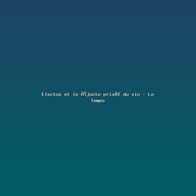 Featured: Electus et le &laquo;juste prix&raquo; du vin - Le Temps