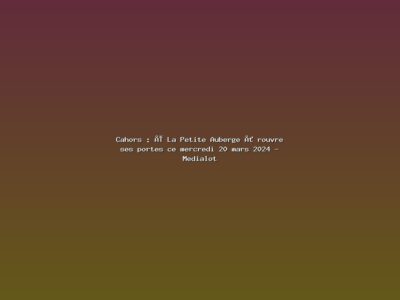 Featured: Cahors : &laquo; La Petite Auberge &raquo; rouvre ses portes ce mercredi 20 mars 2024 - Medialot