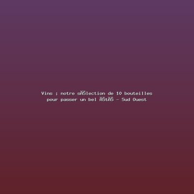 Featured: Vins : notre s&eacute;lection de 10 bouteilles pour passer un bel &eacute;t&eacute; - Sud Ouest