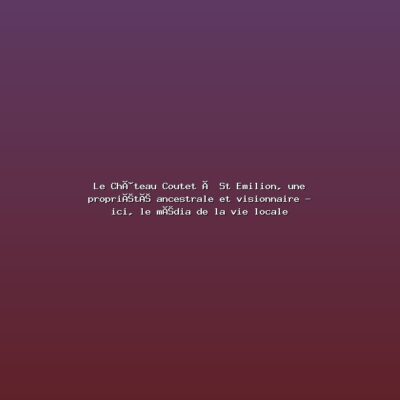 Featured: Le Ch&acirc;teau Coutet &agrave; St Emilion, une propri&eacute;t&eacute; ancestrale et visionnaire - ici, le m&eacute;dia de la vie locale