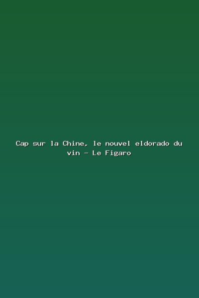 Featured: Cap sur la Chine, le nouvel eldorado du vin - Le Figaro