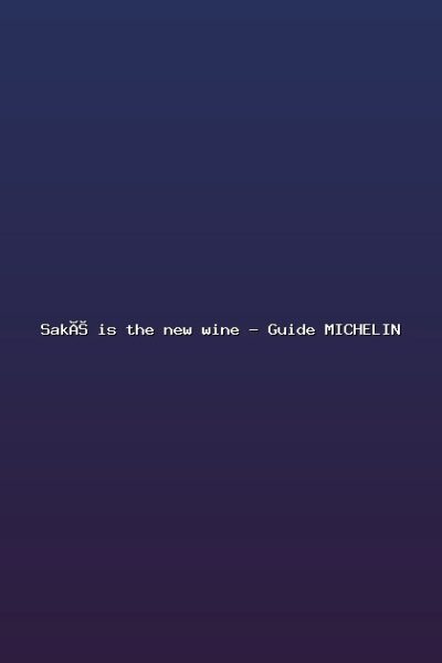 Featured: Sak&eacute; is the new wine - Guide MICHELIN