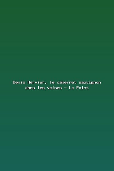 Denis Hervier, le cabernet sauvignon dans les veines – Le Point Featured: Denis Hervier, le cabernet sauvignon dans les veines - Le Point