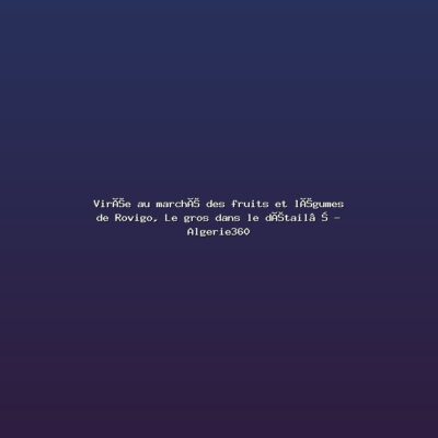 Featured: Vir&eacute;e au march&eacute; des fruits et l&eacute;gumes de Rovigo, Le gros dans le d&eacute;tail&hellip; - Algerie360