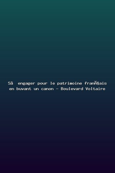Featured: S&rsquo;engager pour le patrimoine fran&ccedil;ais en buvant un canon - Boulevard Voltaire