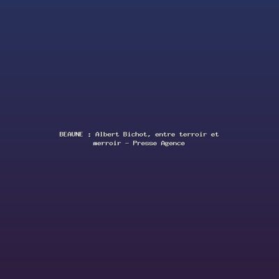 Featured: BEAUNE : Albert Bichot, entre terroir et merroir - Presse Agence