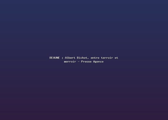 BEAUNE : Albert Bichot, entre terroir et merroir – Presse Agence Featured: BEAUNE : Albert Bichot, entre terroir et merroir - Presse Agence