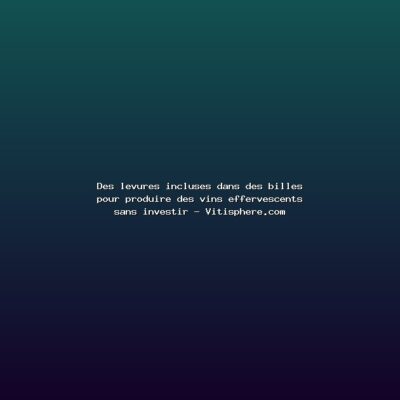 Featured: Des levures incluses dans des billes pour produire des vins effervescents sans investir - Vitisphere.com