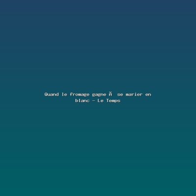 Featured: Quand le fromage gagne &agrave; se marier en blanc - Le Temps