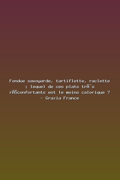 Featured: Fondue savoyarde, tartiflette, raclette : lequel de ces plats tr&egrave;s r&eacute;confortants est le moins calorique ? - Grazia France