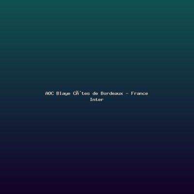 Featured: AOC Blaye C&ocirc;tes de Bordeaux - France Inter