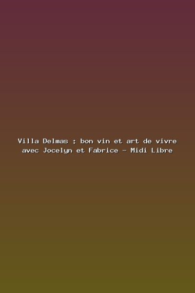 Featured: Villa Delmas : bon vin et art de vivre avec Jocelyn et Fabrice - Midi Libre