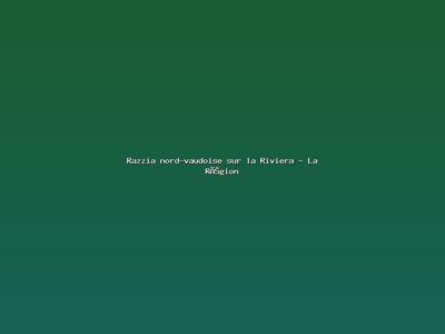Featured: Razzia nord-vaudoise sur la Riviera - La R&eacute;gion