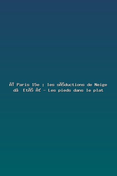 « Paris 15e : les séductions de Neige d’Eté » – Les pieds dans le plat Featured: « Paris 15e : les séductions de Neige d’Eté » - Les pieds dans le plat