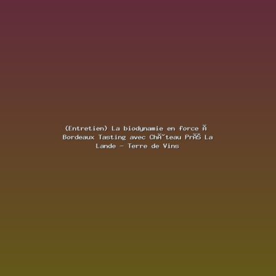 Featured: (Entretien) La biodynamie en force &agrave; Bordeaux Tasting avec Ch&acirc;teau Pr&eacute; La Lande - Terre de Vins