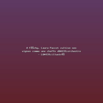 Featured: A F&eacute;chy, Laura Paccot cultive ses vignes comme une cheffe d'orchestre - L'illustr&eacute;