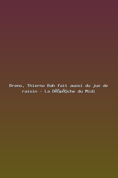 Brens. Thierno Bah fait aussi du jus de raisin – La Dépêche du Midi Featured: Brens. Thierno Bah fait aussi du jus de raisin - La Dépêche du Midi