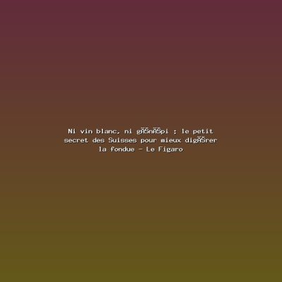 Featured: Ni vin blanc, ni g&eacute;n&eacute;pi : le petit secret des Suisses pour mieux dig&eacute;rer la fondue - Le Figaro