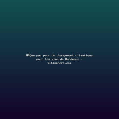 Featured: M&ecirc;me pas peur du changement climatique pour les vins de Bordeaux - Vitisphere.com