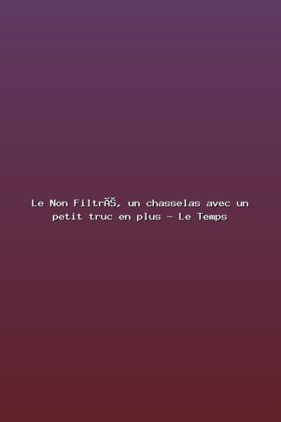 Featured: Le Non Filtr&eacute;, un chasselas avec un petit truc en plus - Le Temps