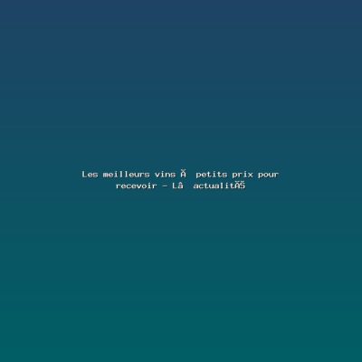 Featured: Les meilleurs vins &agrave; petits prix pour recevoir - L&rsquo;actualit&eacute;