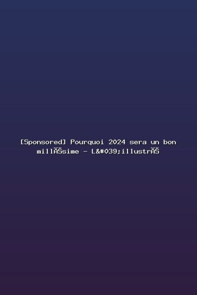 Featured: [Sponsored] Pourquoi 2024 sera un bon mill&eacute;sime - L'illustr&eacute;