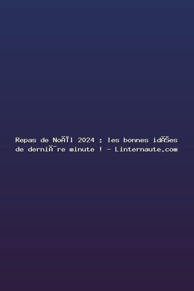 Featured: Repas de No&euml;l 2024 : les bonnes id&eacute;es de derni&egrave;re minute ! - Linternaute.com