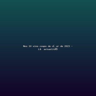 Featured: Nos 10 vins coups de c&oelig;ur de 2023 - L&rsquo;actualit&eacute;