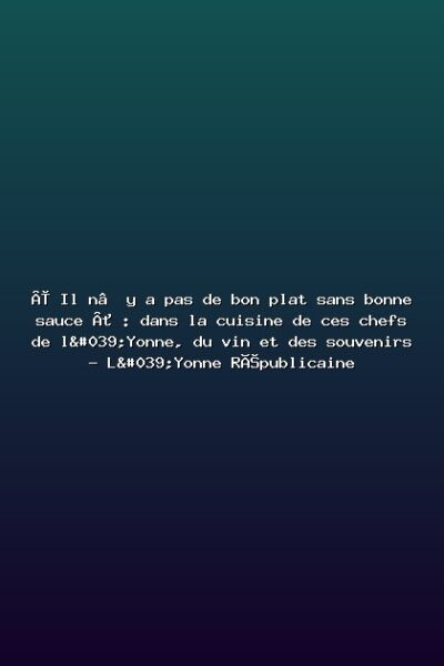 « Il n’y a pas de bon plat sans bonne sauce » : dans la cuisine de ces chefs de l'Yonne, du vin et des souvenirs – L'Yonne Républicaine Featured: « Il n’y a pas de bon plat sans bonne sauce » : dans la cuisine de ces chefs de l'Yonne, du vin et des souvenirs - L'Yonne Républicaine