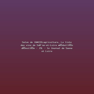 Featured: Salon de l'agriculture. La liste des vins de Sa&ocirc;ne-et-Loire m&eacute;daill&eacute;s d&eacute;voil&eacute;e - JSL - le Journal de Saone et Loire