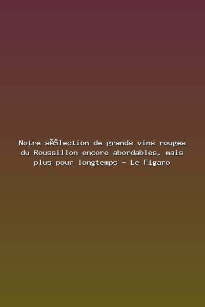 Notre sélection de grands vins rouges du Roussillon encore abordables, mais plus pour longtemps – Le Figaro Featured: Notre sélection de grands vins rouges du Roussillon encore abordables, mais plus pour longtemps - Le Figaro