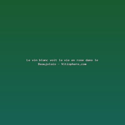 Featured: Le vin blanc voit la vie en rose dans le Beaujolais - Vitisphere.com