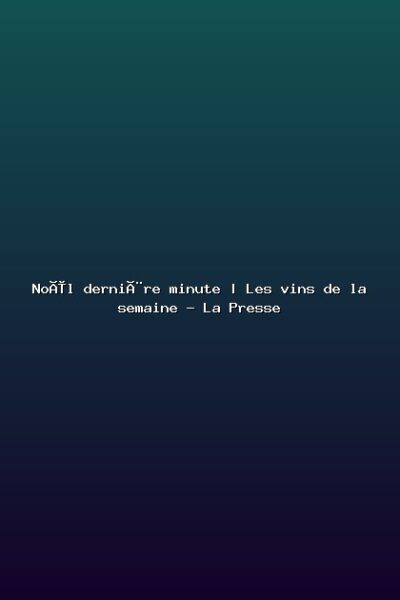 Featured: No&euml;l derni&egrave;re minute | Les vins de la semaine - La Presse