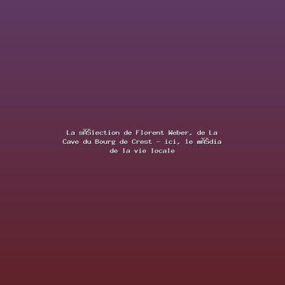 Featured: La s&eacute;lection de Florent Weber, de La Cave du Bourg de Crest - ici, le m&eacute;dia de la vie locale