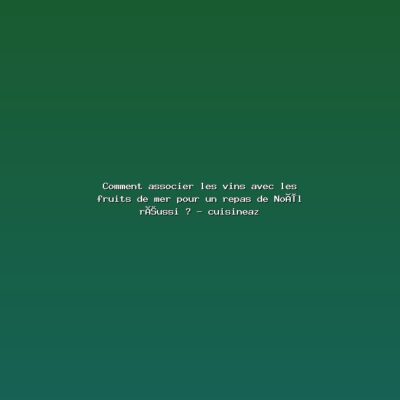 Featured: Comment associer les vins avec les fruits de mer pour un repas de No&euml;l r&eacute;ussi ? - cuisineaz