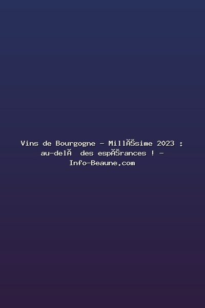 Vins de Bourgogne – Millésime 2023 : au-delà des espérances ! – Info-Beaune.com Featured: Vins de Bourgogne - Millésime 2023 : au-delà des espérances ! - Info-Beaune.com