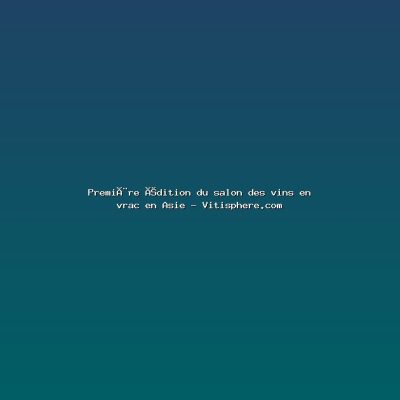 Featured: Premi&egrave;re &eacute;dition du salon des vins en vrac en Asie - Vitisphere.com