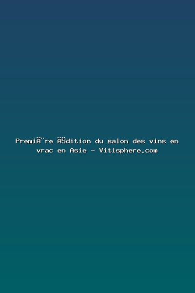 Featured: Premi&egrave;re &eacute;dition du salon des vins en vrac en Asie - Vitisphere.com