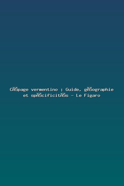 Featured: C&eacute;page vermentino : Guide, g&eacute;ographie et sp&eacute;cificit&eacute;s - Le Figaro