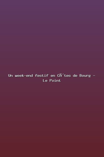 Un week-end festif en Côtes de Bourg – Le Point Featured: Un week-end festif en Côtes de Bourg - Le Point