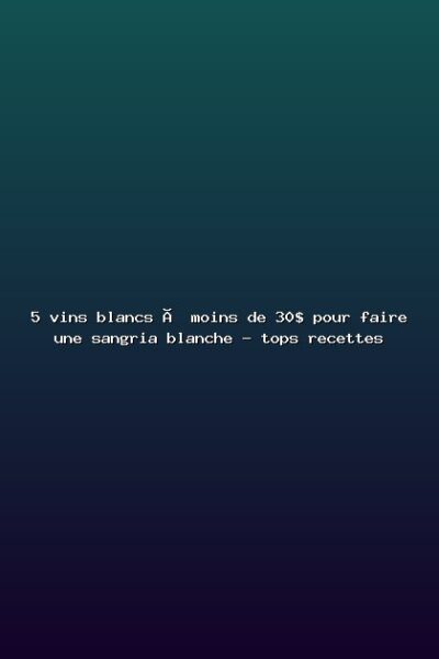 5 vins blancs à moins de 30$ pour faire une sangria blanche – tops recettes Featured: 5 vins blancs à moins de 30$ pour faire une sangria blanche - tops recettes