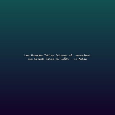 Featured: Les Grandes Tables Suisses s&rsquo;associent aux Grands Sites du Go&ucirc;t - Le Matin