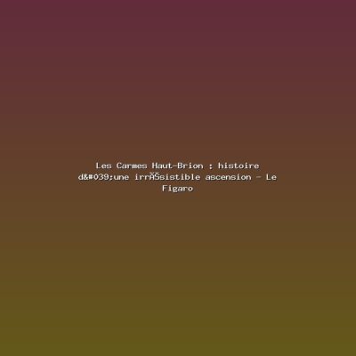 Featured: Les Carmes Haut-Brion : histoire d'une irr&eacute;sistible ascension - Le Figaro