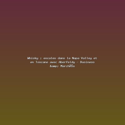 Featured: Whisky : escales dans la Napa Valley et en Toscane avec Aberfeldy - Business & March&eacute;s