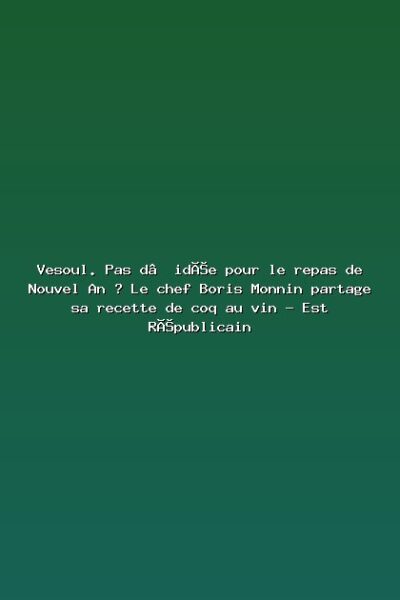 Featured: Vesoul. Pas d&rsquo;id&eacute;e pour le repas de Nouvel An ? Le chef Boris Monnin partage sa recette de coq au vin - Est R&eacute;publicain