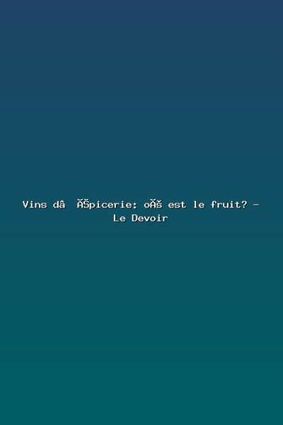 Featured: Vins d&rsquo;&eacute;picerie: o&ugrave; est le fruit? - Le Devoir